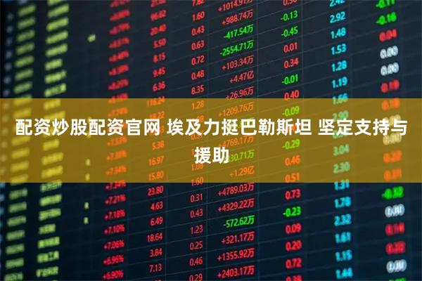 配资炒股配资官网 埃及力挺巴勒斯坦 坚定支持与援助