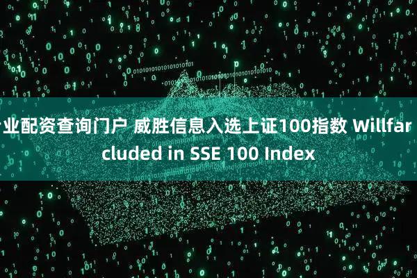 专业配资查询门户 威胜信息入选上证100指数 Willfar Included in SSE 100 Index