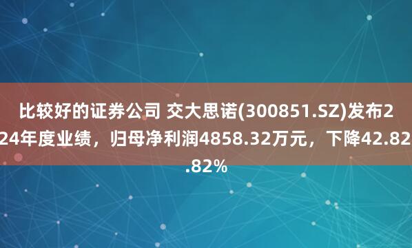 比较好的证券公司 交大思诺(300851.SZ)发布2024年度业绩，归母净利润4858.32万元，下降42.82%