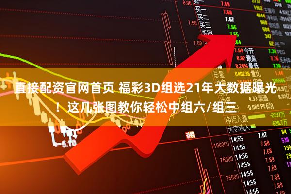 直接配资官网首页 福彩3D组选21年大数据曝光！这几张图教你轻松中组六/组三