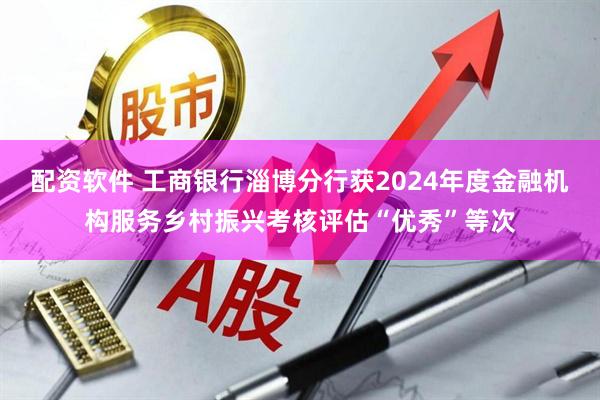 配资软件 工商银行淄博分行获2024年度金融机构服务乡村振兴考核评估“优秀”等次