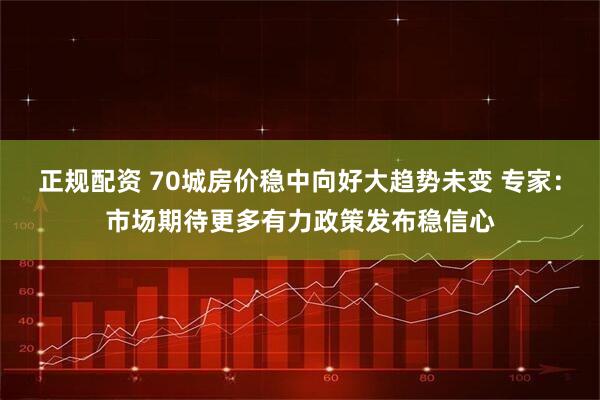 正规配资 70城房价稳中向好大趋势未变 专家：市场期待更多有力政策发布稳信心