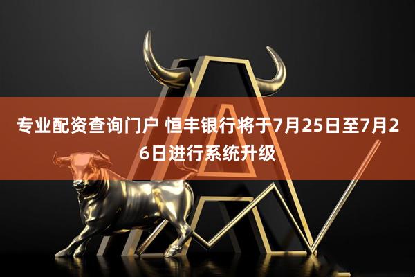 专业配资查询门户 恒丰银行将于7月25日至7月26日进行系统升级