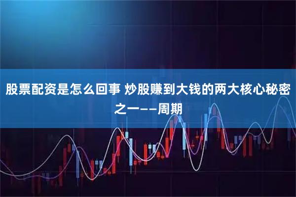 股票配资是怎么回事 炒股赚到大钱的两大核心秘密之一——周期