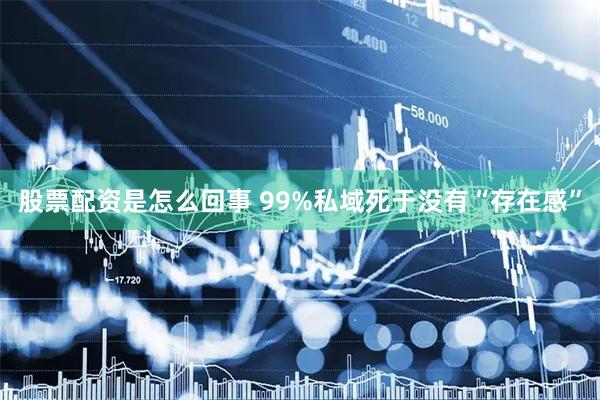 股票配资是怎么回事 99%私域死于没有“存在感”