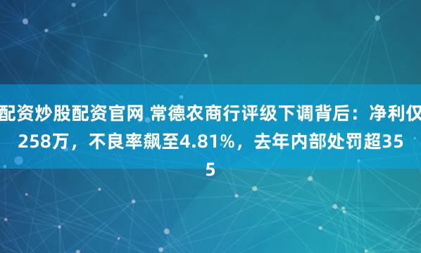 配资炒股配资官网 常德农商行评级下调背后：净利仅258万，不良率飙至4.81%，去年内部处罚超35