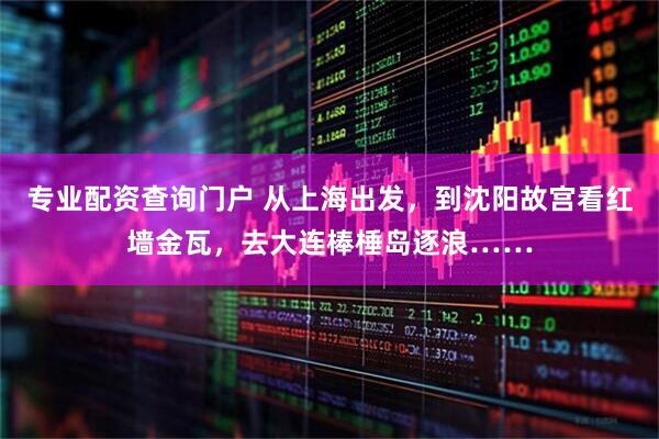 专业配资查询门户 从上海出发，到沈阳故宫看红墙金瓦，去大连棒棰岛逐浪……