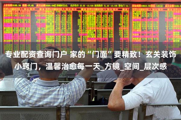 专业配资查询门户 家的“门面”要精致！玄关装饰小窍门，温馨治愈每一天_方镜_空间_层次感