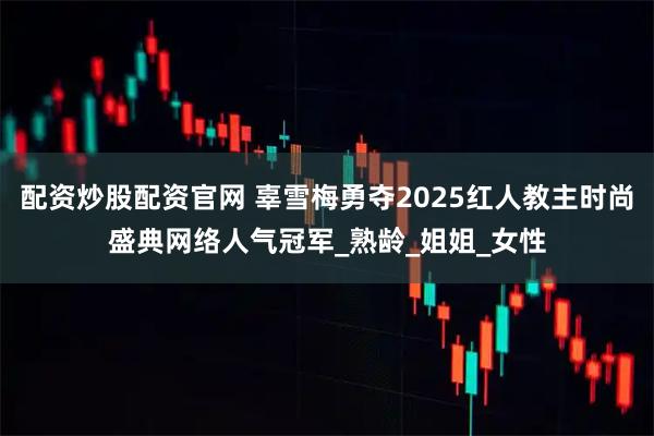 配资炒股配资官网 辜雪梅勇夺2025红人教主时尚盛典网络人气冠军_熟龄_姐姐_女性